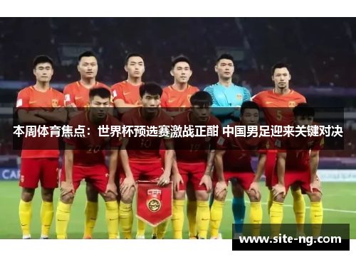 本周体育焦点：世界杯预选赛激战正酣 中国男足迎来关键对决